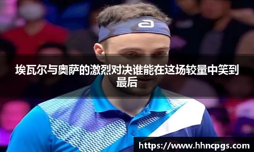 埃瓦尔与奥萨的激烈对决谁能在这场较量中笑到最后